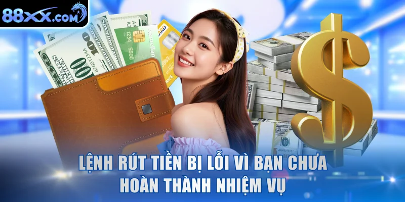 Lệnh rút tiền bị lỗi vì bạn chưa hoàn thành nhiệm vụ