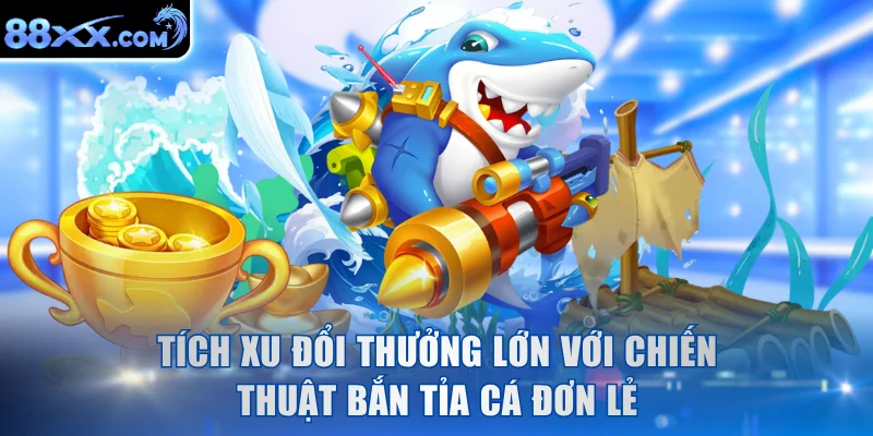 Tích xu đổi thưởng lớn với chiến thuật bắn tỉa cá đơn lẻ
